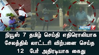 நியூஸ் 7 தமிழ் செய்தி எதிரொலியாக  சேலத்தில் லாட்டரி விற்பனை செய்த 12  பேர் அதிரடியாக கைது