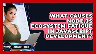 What Causes Node.js Ecosystem Fatigue In JavaScript Development? - JavaScript Toolkit