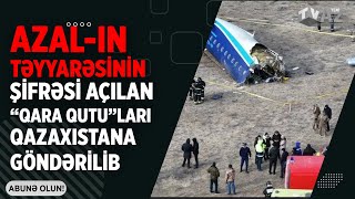 AZAL-IN TƏYYARƏSİNİN ŞİFRƏSİ AÇILAN “QARA QUTU”LARI QAZAXISTANA GÖNDƏRİLİB