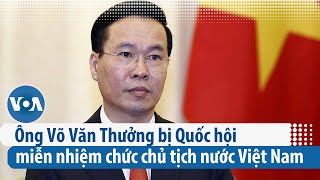 Ông Võ Văn Thưởng bị Quốc hội miễn nhiệm chức chủ tịch nước Việt Nam | VOA Tiếng Việt
