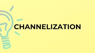 What is the meaning of the word CHANNELIZATION?