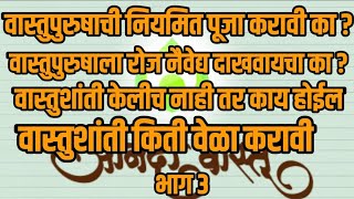 भाग ३ वास्तुपुरुषाची नियमित पूजा करावी का वास्तुशांती किती वेळा करावी वास्तुशांती केलीच नाही तर ?