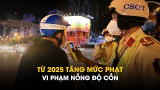 Từ 2025, tăng mức phạt tiền vi phạm nồng độ cồn