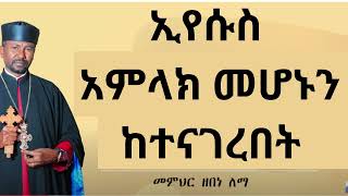 ኢየሱስ አምላክ መሆኑን ከተናገረበት || መምህር ዘበነ ለማ