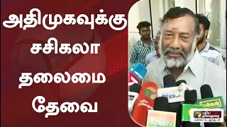 அதிமுகவுக்கு சசிகலா தலைமை தேவை: ஓ.ராஜா