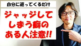 人をジャッジしてしまう癖の強い人は、自分にも必ず返ってきます