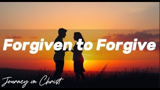 Forgiven to Forgive - Journey in Christ