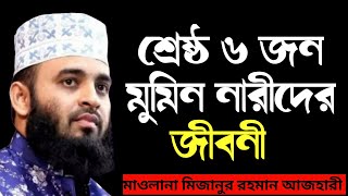 শ্রেষ্ঠ ৬ জন মুমিন নারীর জীবনী || মমিন নারীদের || নারীদের ওয়াজ || বাংলা ওয়াজ মিজানুর রহমান আজহারী।