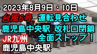 【台風6号】JR九州　鹿児島中央駅　台風6号　九州新幹線　在来線運転見合わせ 改札口閉鎖　鹿児島中央駅発着する全ての列車全面ストップ　2023年8月9日・10日　台風