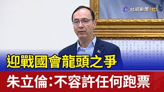 迎戰國會龍頭之爭 朱立倫：不容許任何跑票