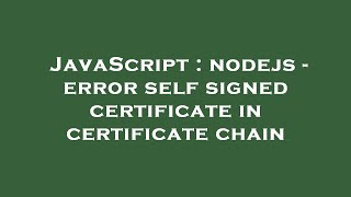 JavaScript : nodejs - error self signed certificate in certificate chain