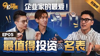 《完整版》Episode 05 企业家的最爱！最值得投资的名表《#9钟讲表》【完整版】