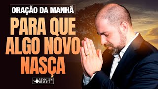 ORAÇÃO DA MANHÃ PARA QUE ALGO NOVO NASÇA -  @viniciusiracet2