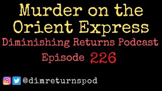 Murder on the Orient Express - Diminishing Returns Podcast Episode 226