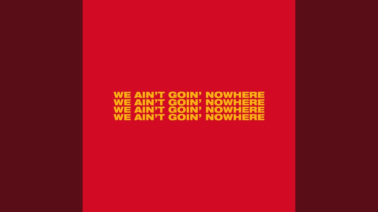 We Ain T Goin Nowhere Youtube