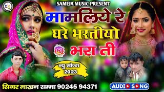 मामलिये रे घरे भरतीयो भरा ती || सिगर माखन खान सम्मा न्यु सोन्ग 2023 || Music By Sameje Music Present