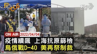 【0404FOCUS11全球焦點新聞LIVE】上海疫情續飆 全市抗原篩 檢烏俄戰 美國再祭制裁