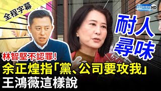 【全程字幕】林智堅不認罪！余正煌突發文指「黨、聯合公司要攻我」　王鴻薇這樣說 @ChinaTimes