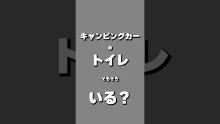 キャンピングカーのトイレって、そもそも…いるの？