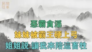 民間故事：惡霸貪淫，妹妹被霸王硬上弓，姐姐說：讓我來陪這畜牲 【民間往事】