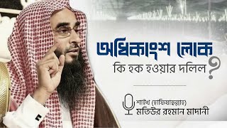 অধিকাংশ লোক হক হওয়ার দলিল নয় | শাইখ মতিউর রহমান মাদানী (হাফিযাহুল্লাহ)