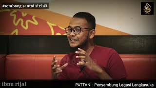 Ibnu rijal - Sembang santai siri 43: PATTANI: Penyambung Legasi Langkasuka