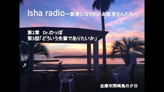 Isha radio~医者になりたいお医者さんたち~  第2章　Dr.のっぽ　　　　　　第3話　「どういう先輩でありたいか」