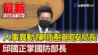 國安人事地震  陳明通接國安局 邱國正掌國防部【最新快訊】