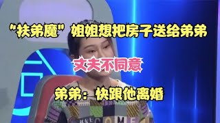 “扶弟魔”姐姐想把房子送给弟弟，丈夫不同意，弟弟：快跟他离婚