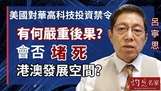 【字幕】呂寧思：美國對華高科技投資禁令有何嚴重後果？會否堵死港澳發展空間？《思路話語》（2023-08-14）