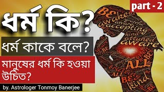 ধর্ম কি? ধর্ম কাকে বলে? (part - 2) | ধর্ম আসলে কি? মানুষের ধর্ম কি হওয়া উচিত? Dharma ki? kake bole?