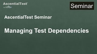 AscentialTest Seminar 9: Managing Test Dependencies