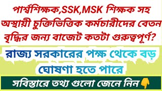 পার্শ্বশিক্ষক,SSK,MSK শিক্ষক সহ অস্থায়ী চুক্তিভিত্তিক কর্মচারীদের বেতন বৃদ্ধির জন্য বাজেটে কি থাকছে