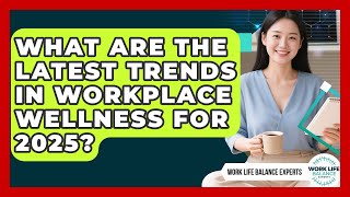 What Are the Latest Trends in Workplace Wellness for 2025? | Work Life Balance Experts News