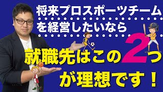 将来プロスポーツチームを経営したいなら、就職先はこの２つが理想です！