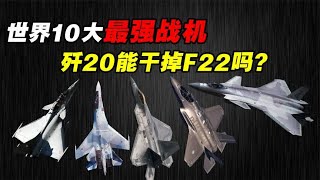 世界10大最强战斗机，第五代战机巅峰对决，歼20能干得过F22吗？