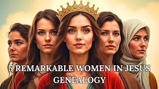 The Remarkable Stories of 5 Women in Jesus' Genealogy