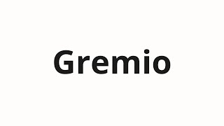 How to pronounce Gremio