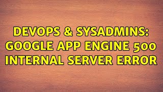 DevOps & SysAdmins: Google App Engine 500 internal server error
