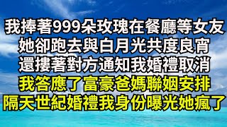 我捧著999朵玫瑰在餐廳等女友，她卻跑去與白月光共度良宵，還摟著對方通知我婚禮取消，答應了富豪爸媽聯姻安排，三天後世紀婚禮上我身份曝光她瘋了【清風與你】#激情故事#大彬情感#夢雅故事#一口氣看完#小說