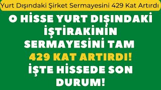 O Hisse Yurt Dışındaki İştirakinin Sermayesini Tam 429 Kat Artırdı! İşte Hissede Son Durum!