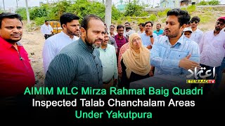 AIMIM MLC Mirza Rahmath Baig Quadri Inspected Talab Chanchalam Areas Under Yakutpura Assembly