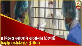 ৪ দিনেও আসেনি করোনা পরীক্ষার রিপোর্ট, পরিকাঠামোর অভাবে নমুনা সংগ্রহেও দেরি, চিন্তায় কোচবিহার প্রশাসন