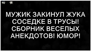 Мужик Закинул Жука Соседке в Трусы! Сборник Веселых Анекдотов! Юмор!