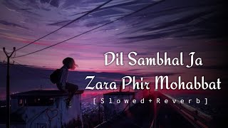 Dil Sambhal Ja Zara Phir Mohabbat [Slowed+Reverb] दिल संभल जा जरा फिर मोहब्बत || Lofi Mix
