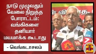 நாடு முழுவதும் வேலை நிறுத்த போராட்டம்: வங்கிகளை தனியார் மயமாக்க கூடாது - வெங்கடாசலம்