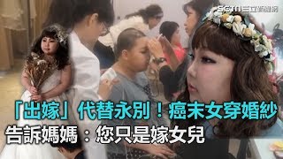 「出嫁」代替永別！癌末女穿婚紗圓夢　告訴媽媽：您只是嫁女兒｜三立新聞網SETN.com