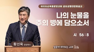 2025.1.17(금) 나의 눈물을 주의 병에 담으소서 - 황선욱 담임목사