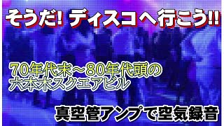 そうだディスコへ行こう！70年代末-80年代頭の六本木スクエアビルへ　真空管アンプで空気録音 さあ、ご一緒に！！※午前中ならびに小音量での視聴はお控え下さい。