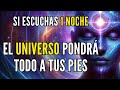 EL UNIVERSO PONDRÁ TODO A TUS PIES ESCUCHANDO ESTO 1 NOCHE